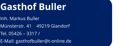 Gasthof Buller Inh. Markus Buller Münsterstr. 41    49219 Glandorf Tel. 05426 – 3317 /  E-Mail: gasthofbuller@t-online.de