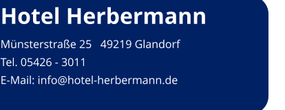 Hotel Herbermann Münsterstraße 25   49219 Glandorf Tel. 05426 - 3011  E-Mail: info@hotel-herbermann.de