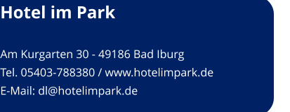 Hotel im Park  Am Kurgarten 30 - 49186 Bad Iburg Tel. 05403-788380 / www.hotelimpark.de E-Mail: dl@hotelimpark.de