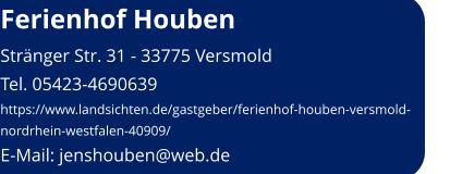 Ferienhof Houben Stränger Str. 31 - 33775 Versmold Tel. 05423-4690639 https://www.landsichten.de/gastgeber/ferienhof-houben-versmold-nordrhein-westfalen-40909/ E-Mail: jenshouben@web.de